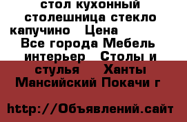 стол кухонный столешница стекло капучино › Цена ­ 12 000 - Все города Мебель, интерьер » Столы и стулья   . Ханты-Мансийский,Покачи г.